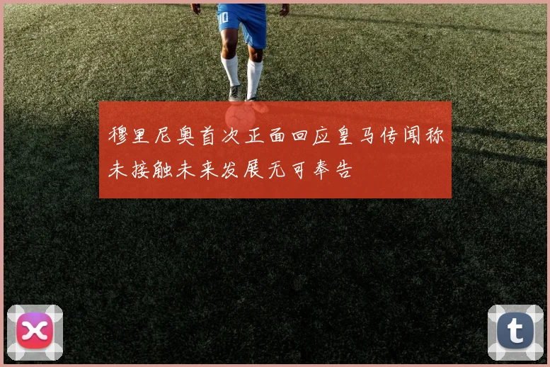 穆里尼奥首次正面回应皇马传闻称未接触未来发展无可奉告