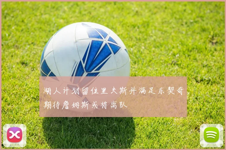湖人计划留住里夫斯并满足东契奇期待詹姆斯或将离队